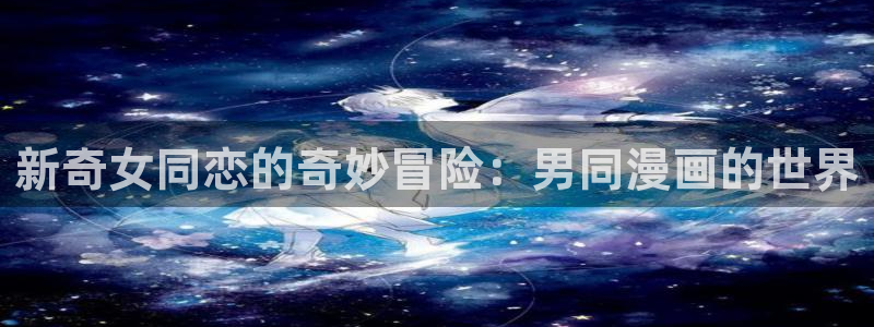 聚合漫画屋网页号码：新奇女同恋的奇妙冒险：男同漫画的世界