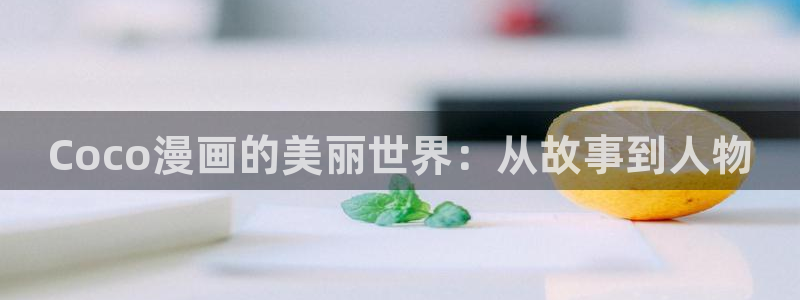 漫画屋免费网站入口：Coco漫画的美丽世界：从故事到人物