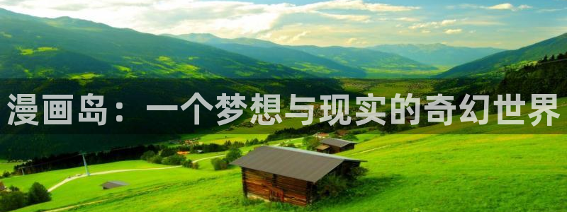 聚合漫画屋下拉：漫画岛：一个梦想与现实的奇幻世界